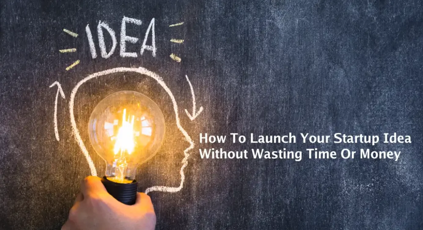 How to Launch Your Startup Idea Without Wasting Time or Money